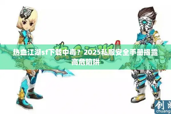 热血江湖sf下载中毒？2025私服安全手册揭露高危陷阱