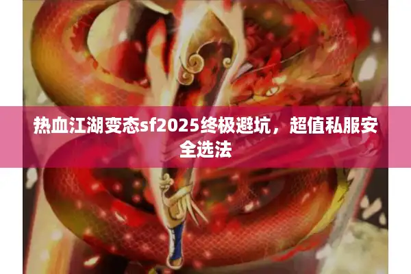 热血江湖变态sf2025终极避坑,超值私服安全选法 热血江湖变态sf2025终极避坑,超值私服安全选法