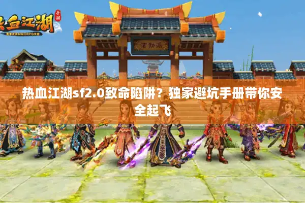 热血江湖sf2.0致命陷阱？独家避坑手册带你安全起飞