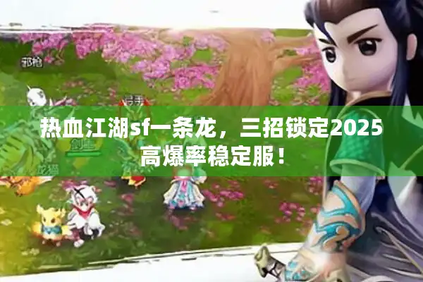 热血江湖sf一条龙，三招锁定2025高爆率稳定服！