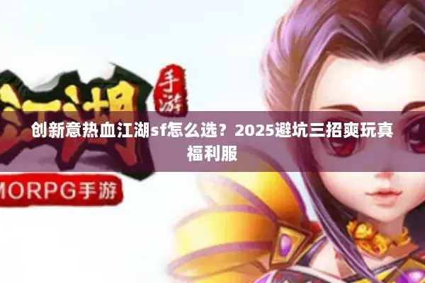 创新意热血江湖sf怎么选？2025避坑三招爽玩真福利服