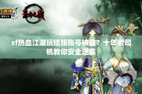 sf热血江湖玩错服账号被盗？十年老司机教你安全逆袭