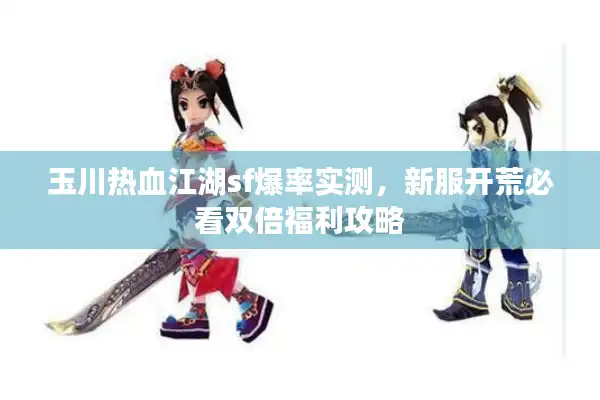 玉川热血江湖sf爆率实测,新服开荒必看双倍福利攻略 玉川热血江湖sf爆率实测,新服开荒必看双倍福利攻略
