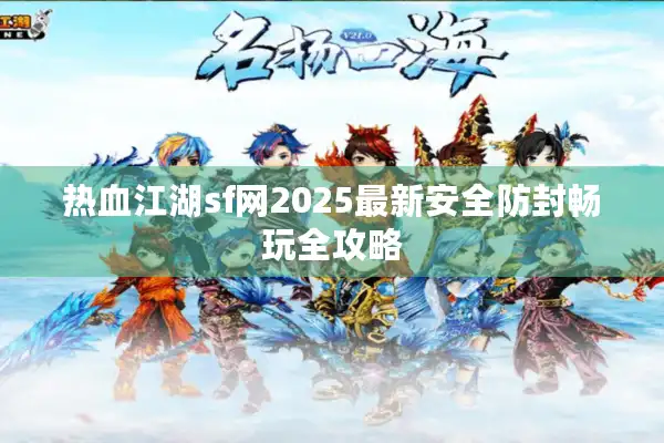 热血江湖sf网2025最新安全防封畅玩全攻略