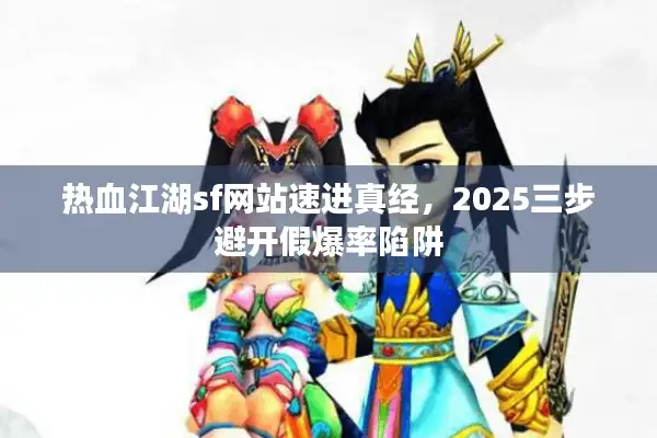 热血江湖sf网站速进真经，2025三步避开假爆率陷阱