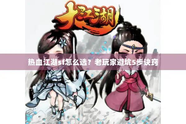 热血江湖sf怎么选？老玩家避坑5步诀窍
