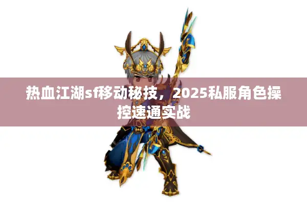 热血江湖sf移动秘技，2025私服角色操控速通实战