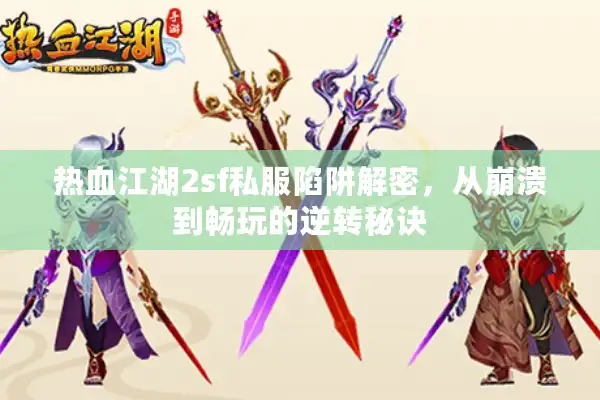 热血江湖2sf私服陷阱解密，从崩溃到畅玩的逆转秘诀