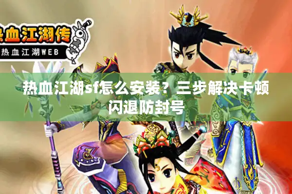 热血江湖sf怎么安装?三步解决卡顿闪退防封号 热血江湖sf怎么安装?三步解决卡顿闪退防封号