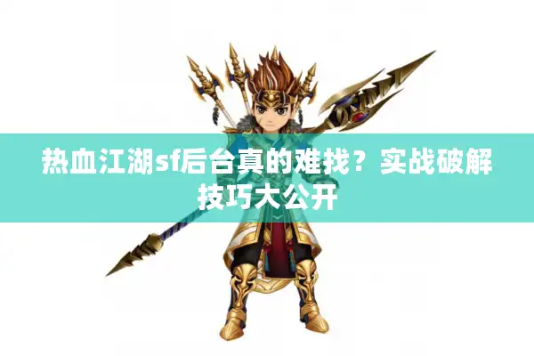热血江湖sf后台真的难找？实战破解技巧大公开