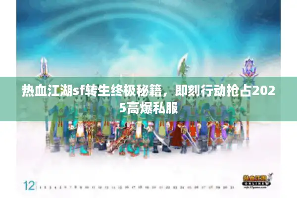 热血江湖sf转生终极秘籍,即刻行动抢占2025高爆私服 热血江湖sf转生终极秘籍,即刻行动抢占2025高爆私服