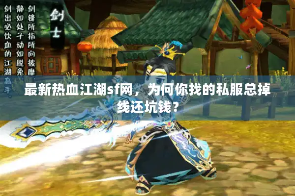 最新热血江湖sf网，为何你找的私服总掉线还坑钱？