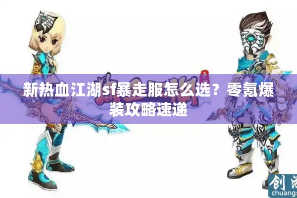 新热血江湖sf暴走服怎么选?零氪爆装攻略速递 新热血江湖sf暴走服怎么选?零氪爆装攻略速递