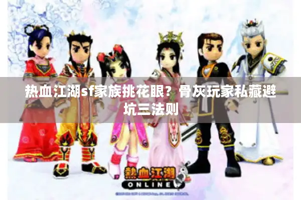 热血江湖sf家族挑花眼?骨灰玩家私藏避坑三法则 热血江湖sf家族挑花眼?骨灰玩家私藏避坑三法则