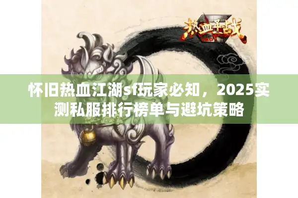 怀旧热血江湖sf玩家必知,2025实测私服排行榜单与避坑策略 怀旧热血江湖sf玩家必知,2025实测私服排行榜单与避坑策略