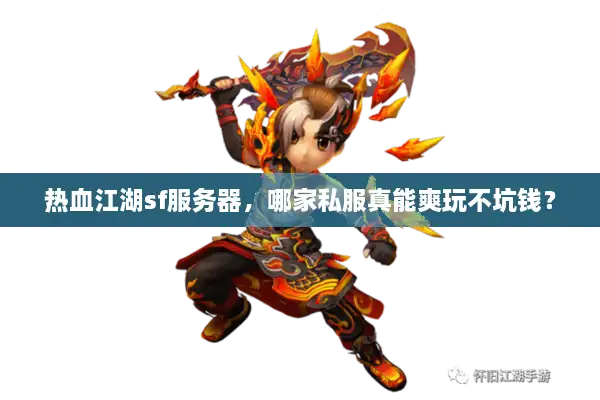 热血江湖sf服务器，哪家私服真能爽玩不坑钱？