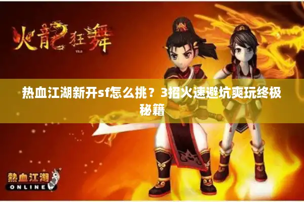 热血江湖新开sf怎么挑？3招火速避坑爽玩终极秘籍