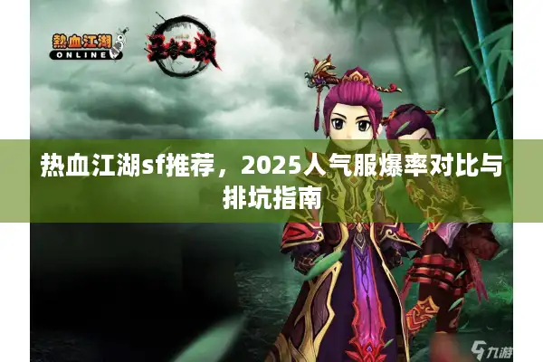 热血江湖sf推荐,2025人气服爆率对比与排坑指南 热血江湖sf推荐,2025人气服爆率对比与排坑指南