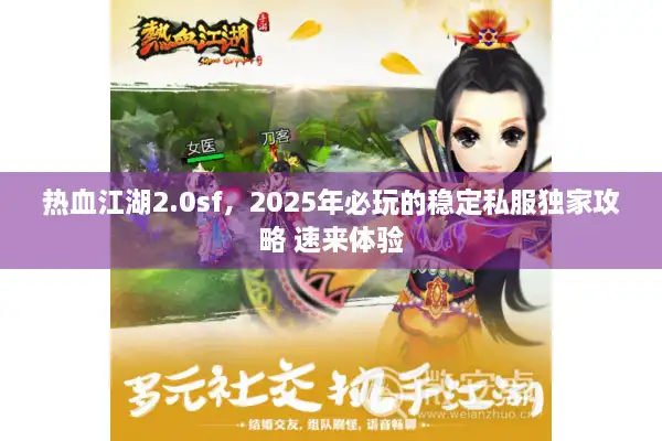 热血江湖2.0sf，2025年必玩的稳定私服独家攻略 速来体验