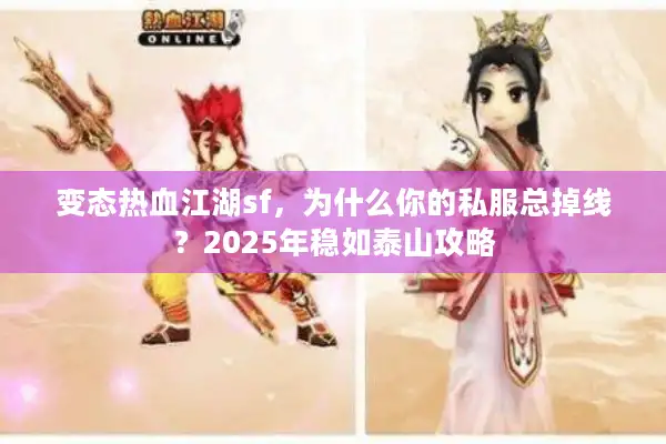 变态热血江湖sf，为什么你的私服总掉线？2025年稳如泰山攻略