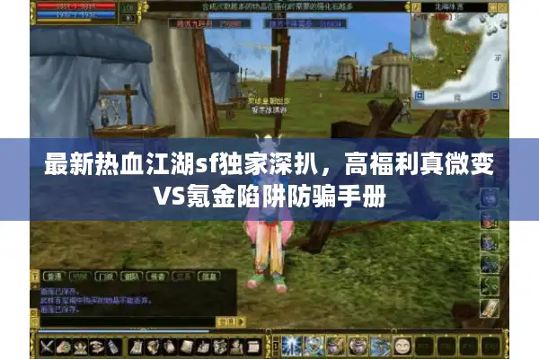 最新热血江湖sf独家深扒，高福利真微变VS氪金陷阱防骗手册