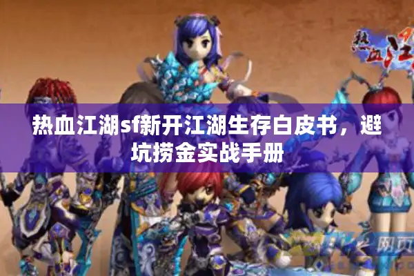 热血江湖sf新开江湖生存白皮书,避坑捞金实战手册 热血江湖sf新开江湖生存白皮书,避坑捞金实战手册