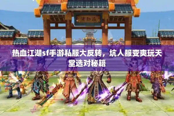 热血江湖sf手游私服大反转,坑人服变爽玩天堂选对秘籍 热血江湖sf手游私服大反转,坑人服变爽玩天堂选对秘籍