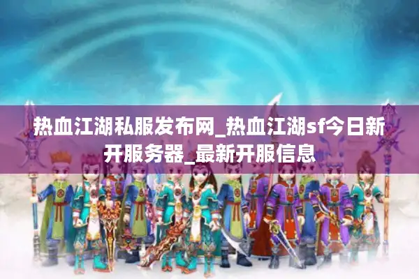热血江湖私服发布网_热血江湖sf今日新开服务器_最新开服信息 热血江湖私服发布网_热血江湖sf今日新开服务器_最新开服信息
