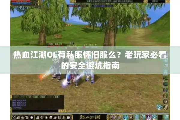 热血江湖OL有私服怀旧服么？老玩家必看的安全避坑指南