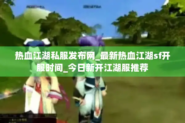 热血江湖私服发布网_最新热血江湖sf开服时间_今日新开江湖服推荐 热血江湖私服发布网_最新热血江湖sf开服时间_今日新开江湖服推荐