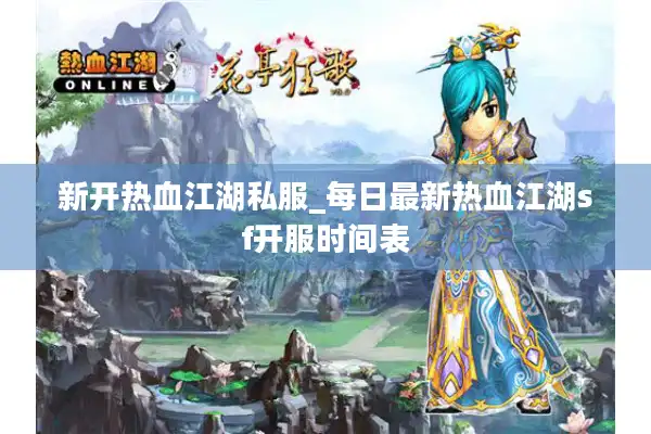 新开热血江湖私服_每日最新热血江湖sf开服时间表 新开热血江湖私服_每日最新热血江湖sf开服时间表