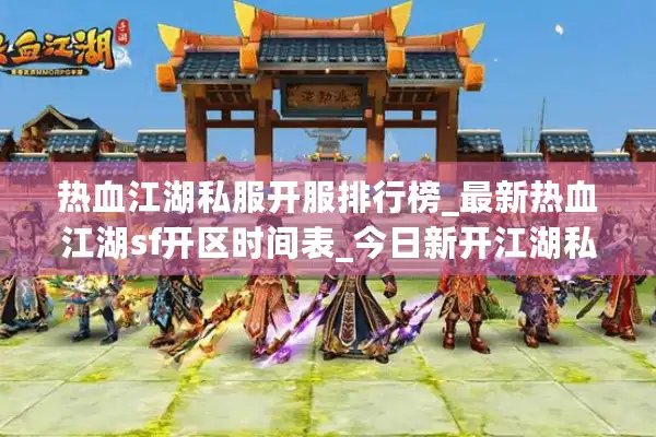 热血江湖私服开服排行榜_最新热血江湖sf开区时间表_今日新开江湖私服信息