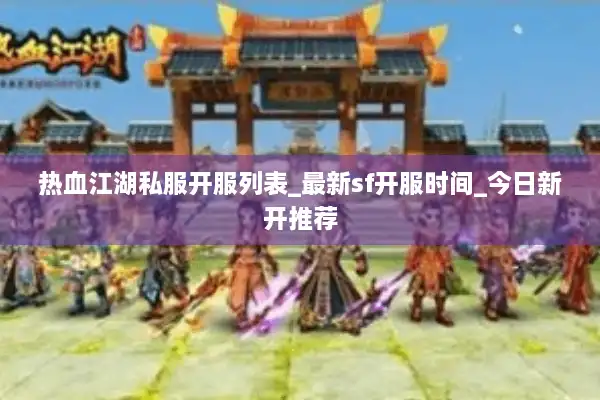 热血江湖私服开服列表_最新sf开服时间_今日新开推荐 热血江湖私服开服列表_最新sf开服时间_今日新开推荐