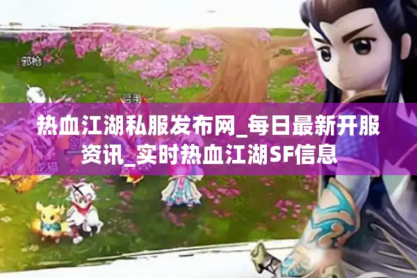 热血江湖私服发布网_每日最新开服资讯_实时热血江湖SF信息