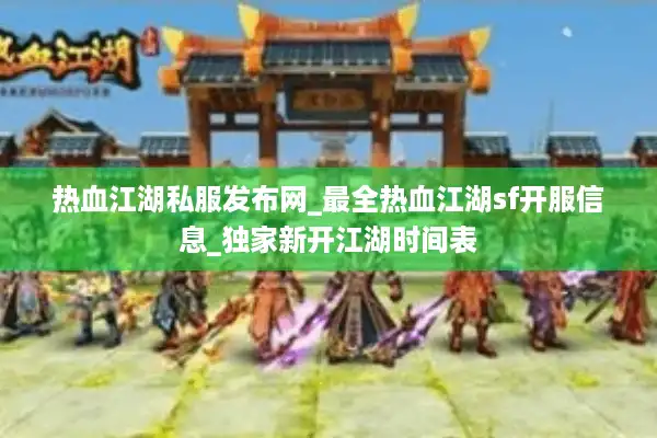 热血江湖私服发布网_最全热血江湖sf开服信息_独家新开江湖时间表