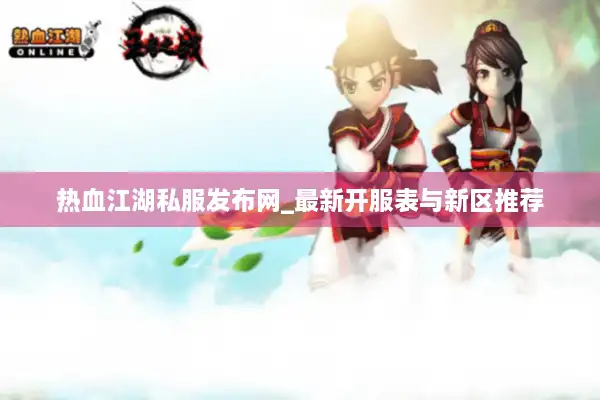 热血江湖私服发布网_最新开服表与新区推荐