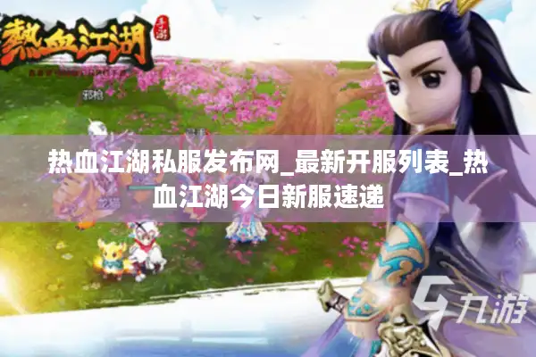 热血江湖私服发布网_最新开服列表_热血江湖今日新服速递