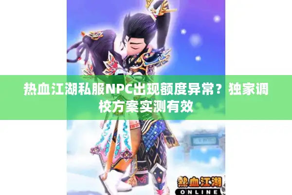热血江湖私服NPC出现额度异常？独家调校方案实测有效