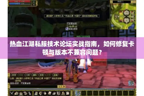 热血江湖私服技术论坛实战指南，如何修复卡顿与版本不兼容问题？