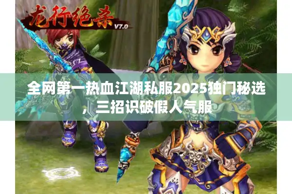 全网第一热血江湖私服2025独门秘选，三招识破假人气服