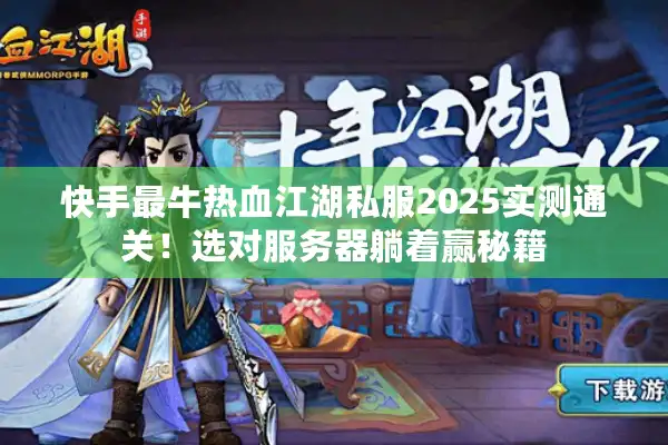 快手最牛热血江湖私服2025实测通关！选对服务器躺着赢秘籍