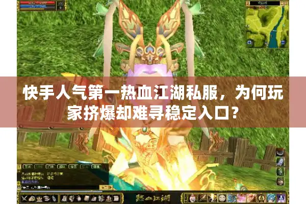 快手人气第一热血江湖私服，为何玩家挤爆却难寻稳定入口？