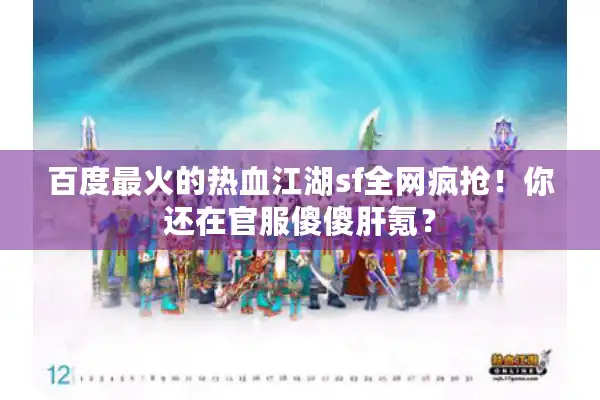 百度最火的热血江湖sf全网疯抢!你还在官服傻傻肝氪? 百度最火的热血江湖sf全网疯抢!你还在官服傻傻肝氪?