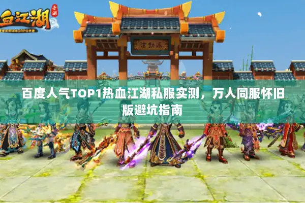 百度人气TOP1热血江湖私服实测,万人同服怀旧版避坑指南 百度人气TOP1热血江湖私服实测,万人同服怀旧版避坑指南
