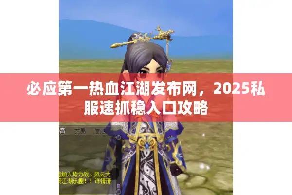 必应第一热血江湖发布网，2025私服速抓稳入口攻略