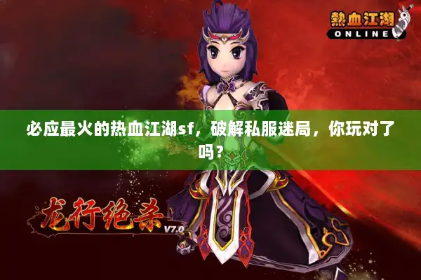 必应最火的热血江湖sf，破解私服迷局，你玩对了吗？