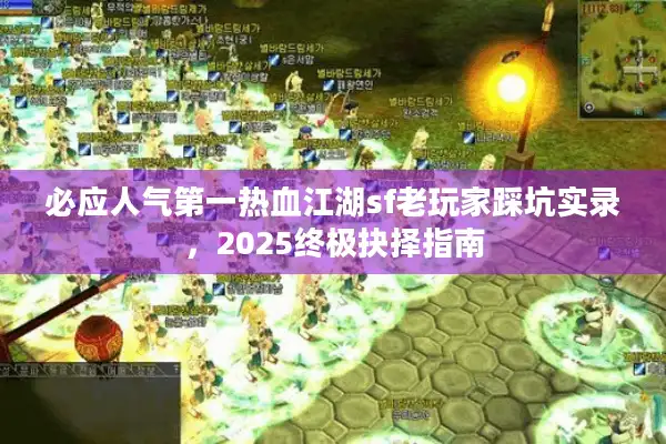 必应人气第一热血江湖sf老玩家踩坑实录，2025终极抉择指南