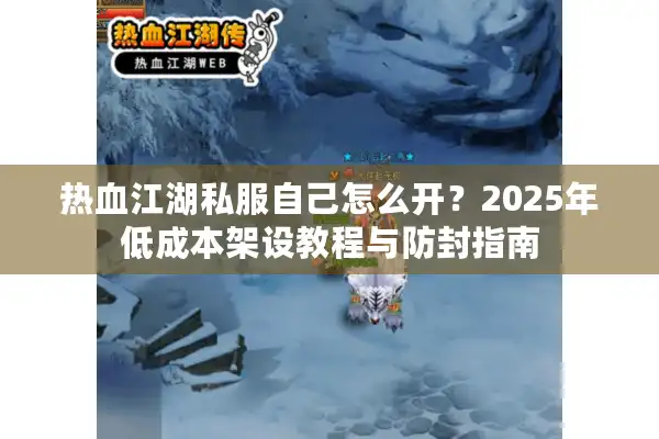 热血江湖私服自己怎么开？2025年低成本架设教程与防封指南