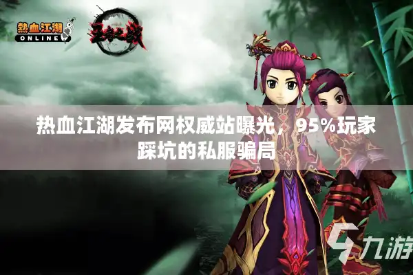 热血江湖发布网权威站曝光，95%玩家踩坑的私服骗局