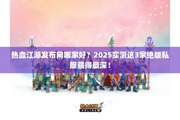 热血江湖发布网哪家好？2025实测这3家绝版私服藏得最深！